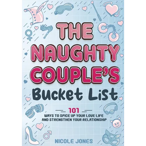 The Naughty Couple's Bucket List: 101 Ways to Spice Up Your Love Life and Strengthen Your Relationship