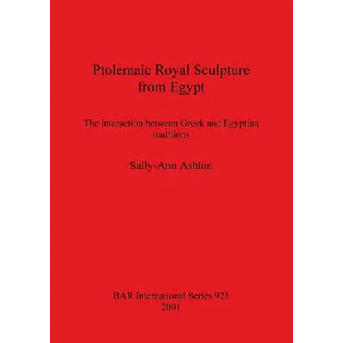 Ptolemaic Royal Sculpture from Egypt: The interaction between Greek and Egyptian traditions - Paperback