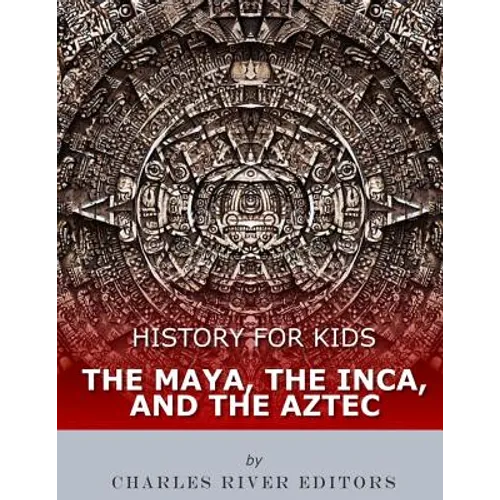 History for Kids: The Maya, the Inca, and the Aztec