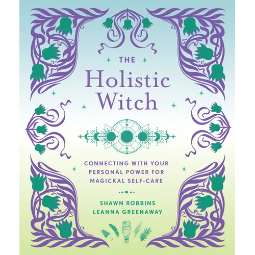 The Holistic Witch: Connecting with Your Personal Power for Magickal Self-Care