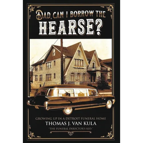 Dad, Can I Borrow the Hearse?: Growing Up in a Detroit Funeral Home
