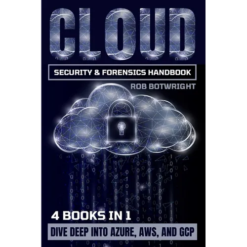 Cloud Security & Forensics Handbook: Dive Deep Into Azure, AWS, And GCP