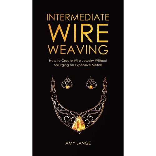 Intermediate Wire Weaving: How to Make Wire Jewelry Without Splurging on Expensive Metals