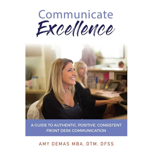 Communicate Excellence: A Guide to Authentic, Positive, Consistent Front Desk Communication