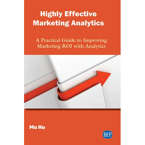 Highly Effective Marketing Analytics: A Practical Guide to Improving Marketing ROI with Analytics