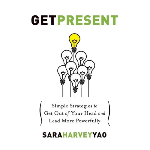 Get Present: Simple Strategies to Get Out of Your Head and Lead More Powerfully