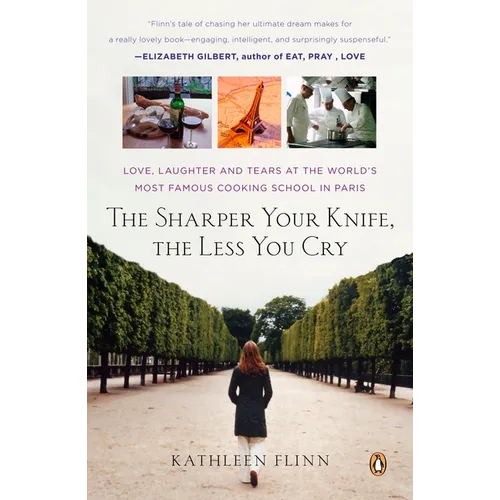 The Sharper Your Knife, the Less You Cry: Love, Laughter, and Tears in Paris at the World's Most Famous Cooking School