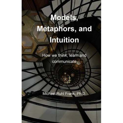 Models, Metaphors, and Intuition: How we think, learn and communicate