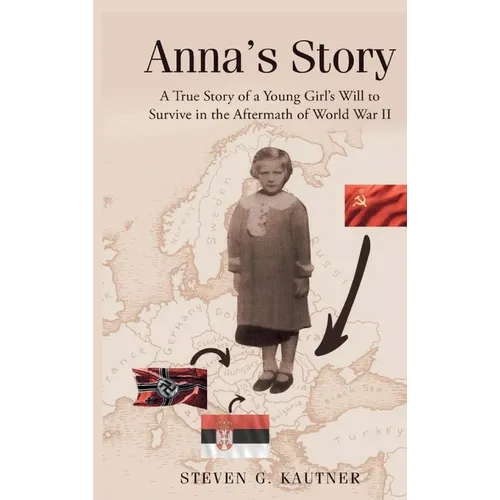 Anna's Story: A True Story of a Young Girl's Will to Survive in the Aftermath of World War II