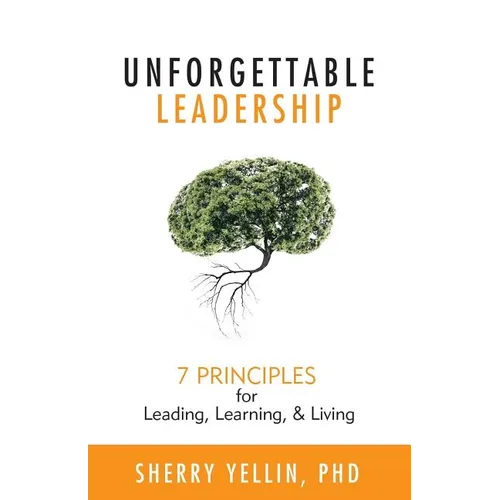 Unforgettable Leadership: 7 Principles for Leading, Learning, & Living