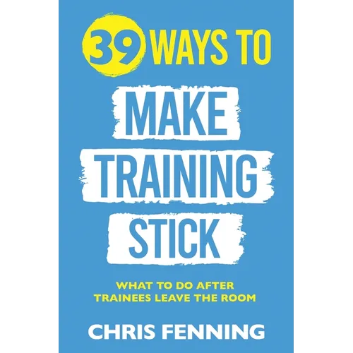 39 Ways to Make Training Stick: What to do after trainees leave the room