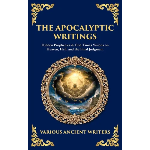 The Apocalyptic Writings: Hidden Prophecies & End‐Times Visions on Heaven, Hell, and the Final Judgment (Deluxe Hardbound Edition)