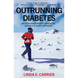 Outrunning Diabetes: An Ultra-Marathoner's Adventure Across the Seven Continents - Paperback