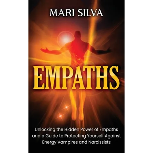 Empaths: Unlocking the Hidden Power of Empaths and a Guide to Protecting Yourself Against Energy Vampires and Narcissists
