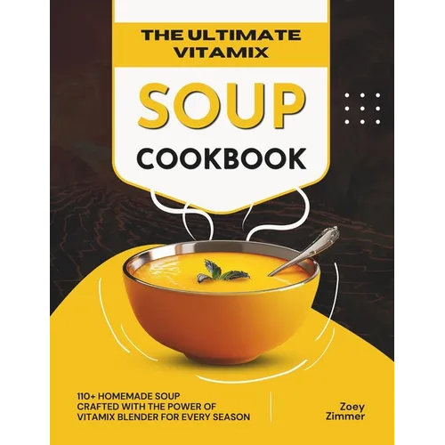 The Ultimate Vitamix Soup Cookbook: 110+ Homemade Soup Crafted with the Power of Vitamix Blender for Every Season