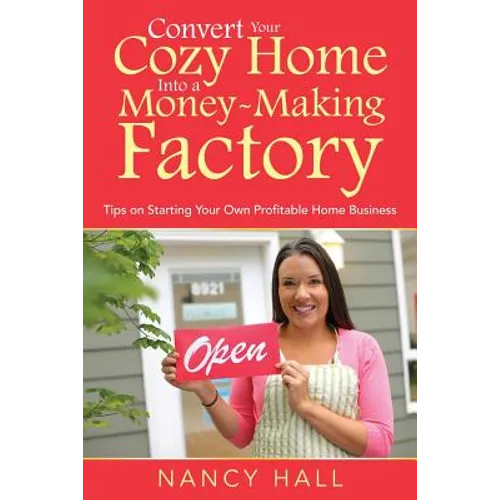 Convert Your Cozy Home Into a Money-Making Factory: Tips on Starting Your Own Profitable Home Business