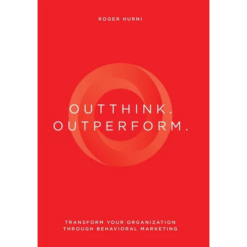 Outthink. Outperform.: Transform Your Organization Through Behavioral Marketing