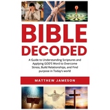 Bible Decoded: Bible Decoded: A Beginner's Guide to Understanding Scripture and Applying God's Word to Overcome Stress, Build Relationships, and Find - Hardcover