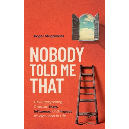 Nobody Told Me That: How Storytelling Creates Trust, Influence, and Impact at Work and in Life