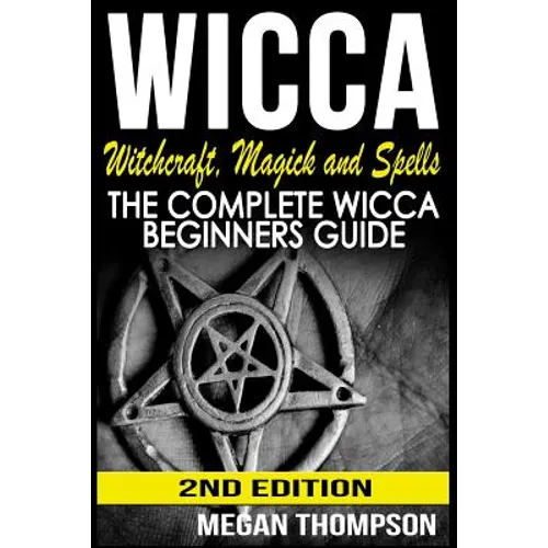 Wicca: Witchcraft, Magick And Spells: The Complete Wicca Beginners Guide