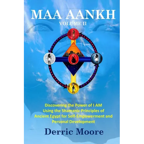 Maa Aankh Vol. II: Discovering the Power of I AM Using the Shamanic Principles of Ancient Egypt for Self-Empowerment and Personal Development