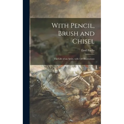 With Pencil, Brush and Chisel: the Life of an Artist, With 150 Illustrations