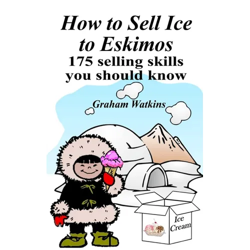 How to Sell Ice to Eskimos - 175 Selling Skills You Should Know