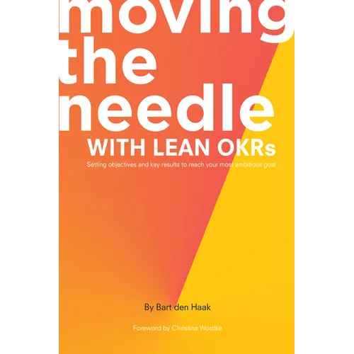 Moving the Needle With Lean OKRs: Setting Objectives and Key Results to Reach Your Most Ambitious Goal