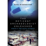 The Reticent Archaeologist Unleashed: Memoirs of James Michael Wisenbaker - Paperback
