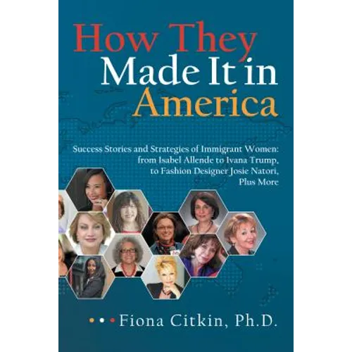 How They Made It in America: Success Stories and Strategies of Immigrant Women: from Isabel Allende to Ivana Trump, to Fashion Designer Josie Nator
