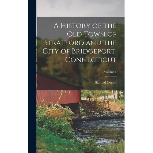 A History of the Old Town of Stratford and the City of Bridgeport, Connecticut; Volume 1