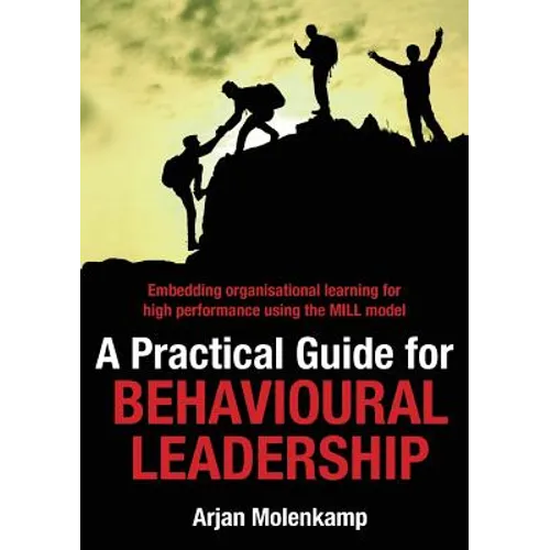 A Practical Guide for Behavioural Leadership: Embedding organisational learning for high performance using the MILL model