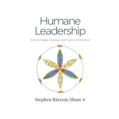 Humane Leadership: Tools to Engage, Empower, and Improve Performance