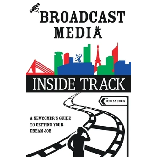 The Broadcast Media Inside Track: A Newcomer's Guide to getting your Dream Job