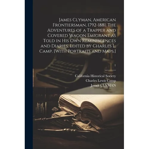 James Clyman, American Frontiersman, 1792-1881. The Adventures of a Trapper and Covered Wagon Emigrant as Told in His Own Reminiscences and Diaries. E