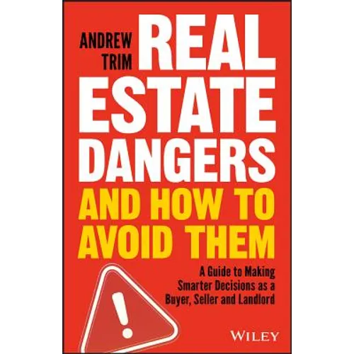Real Estate Dangers and How to Avoid Them: A Guide to Making Smarter Decisions as a Buyer, Seller and Landlord