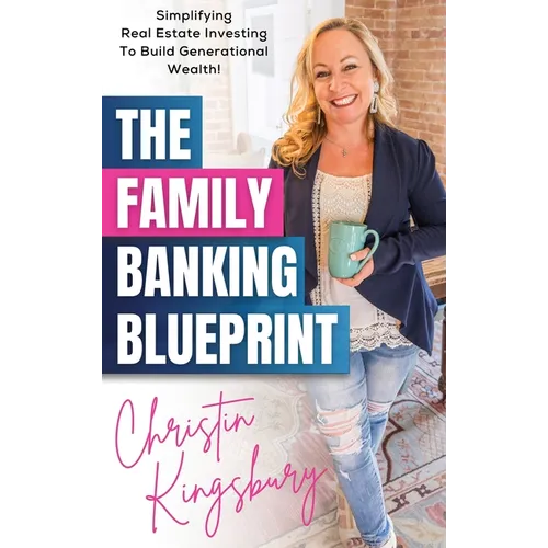 The Family Banking Blueprint: Simplifying Real Estate Investing to Build Generational Wealth