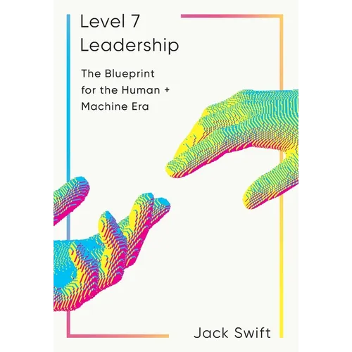 Level 7 Leadership: The Blueprint for the Human + Machine Era
