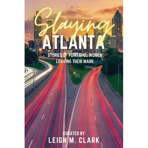 Slaying Atlanta: Stories of Powerful Women Leaving Their Mark