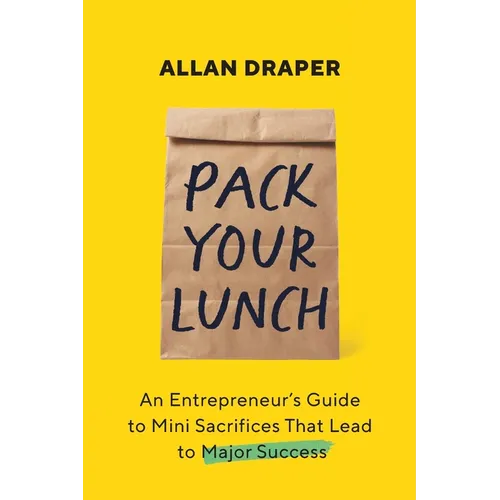 Pack Your Lunch: An Entrepreneur's Guide to Mini Sacrifices That Lead to Major Success