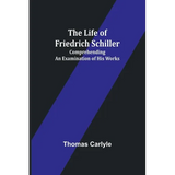 The Life of Friedrich Schiller: Comprehending an Examination of His Works - Paperback