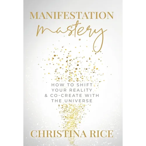 Manifestation Mastery: How to Shift Your Reality & Co-Create with the Universe﻿