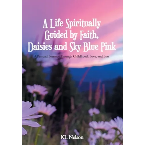 A Life Spiritually Guided by Faith, Daisies and Sky Blue Pink: A Personal Journey Through Childhood, Love, and Loss