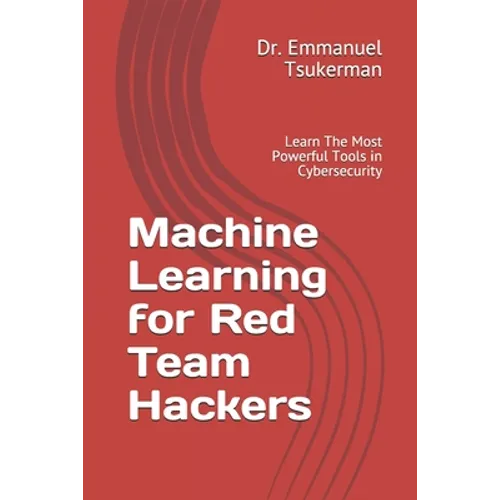 Machine Learning for Red Team Hackers: Learn The Most Powerful Tools in Cybersecurity