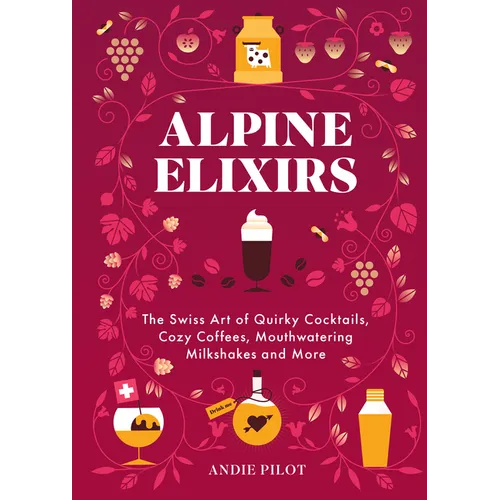 Alpine Elixirs: The Swiss Art of Quirky Cocktails, Cozy Coffees, Mouthwatering Milkshakes and More