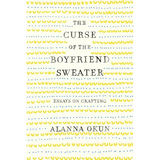 The Curse of the Boyfriend Sweater: Essays on Crafting