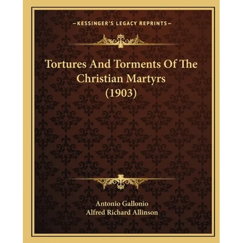 Tortures And Torments Of The Christian Martyrs (1903)
