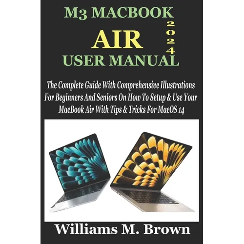 M3 Macbook Air User Manual: The Complete Guide With Comprehensive Illustrations For Beginners And Seniors On How To Setup & Use Your MacBook Air W