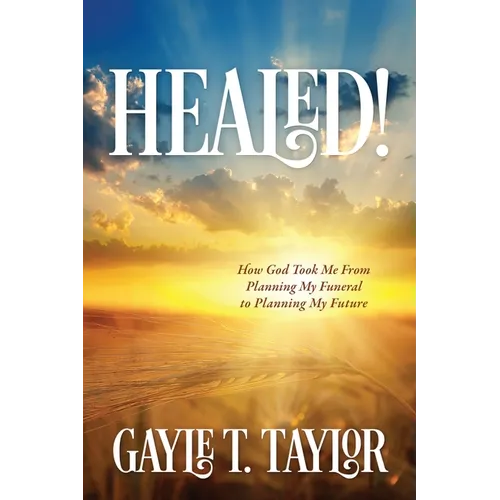 Healed!: How God Took Me From Planning My Funeral to Planning My Future