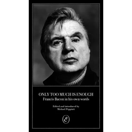 Only Too Much Is Enough: Francis Bacon in His Own Words
